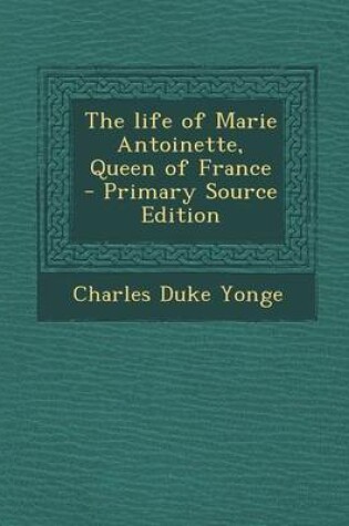 Cover of The Life of Marie Antoinette, Queen of France - Primary Source Edition