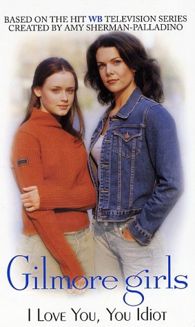 Book cover for Gilmore Girls: I Love You, You Idiot