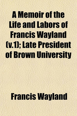 Book cover for A Memoir of the Life and Labors of Francis Wayland (V.1); Late President of Brown University