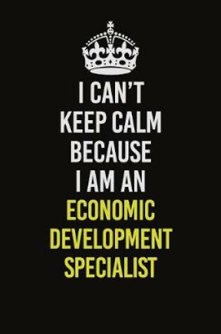 Cover of I Can�t Keep Calm Because I Am An Economic Development Specialist