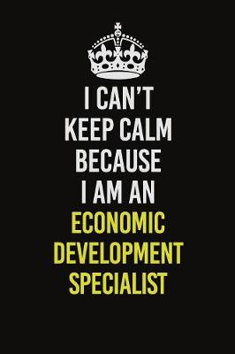 Book cover for I Can�t Keep Calm Because I Am An Economic Development Specialist