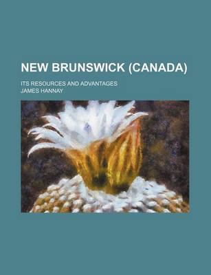 Book cover for New Brunswick (Canada); Its Resources and Advantages