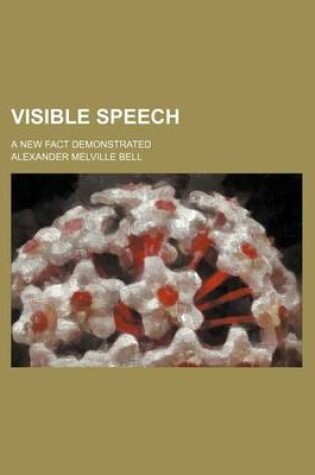 Cover of Visible Speech; A New Fact Demonstrated