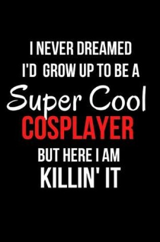 Cover of I Never Dreamed I'd Grow Up to Be a Super Cool Cosplayer But Here I Am Killin' It