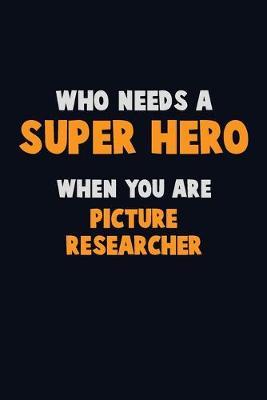 Book cover for Who Need A SUPER HERO, When You Are Picture Researcher