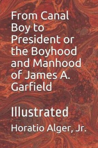 Cover of From Canal Boy to President or the Boyhood and Manhood of James A. Garfield