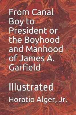 Book cover for From Canal Boy to President or the Boyhood and Manhood of James A. Garfield