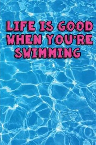 Cover of Life is Good when you're Swimming My Swimming Journal