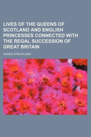 Cover of Lives of the Queens of Scotland and English Princesses Connected with the Regal Succession of Great Britain