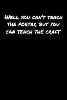 Book cover for Well You Can't Teach The Poetry But You Can Teach The Craft