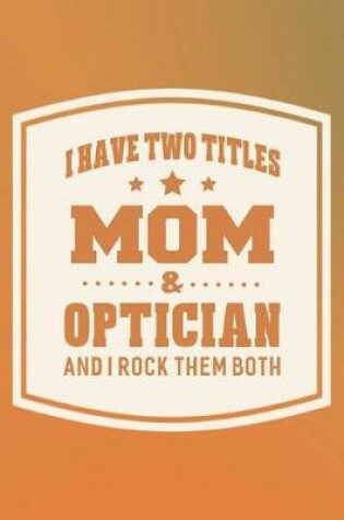 Cover of I Have Two Titles Mom & Optician And I Rock Them Both