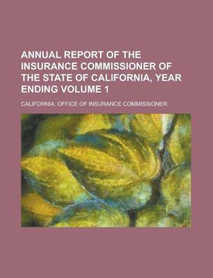 Book cover for Annual Report of the Insurance Commissioner of the State of California, Year Ending Volume 1