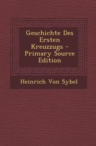 Cover of Geschichte Des Ersten Kreuzzugs - Primary Source Edition