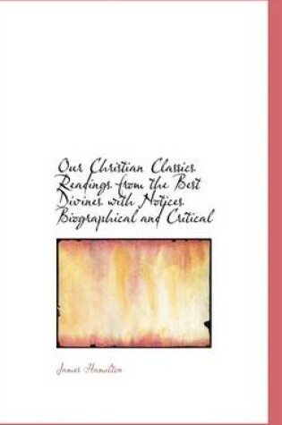 Cover of Our Christian Classics Readings from the Best Divines with Notices Biographical and Critical