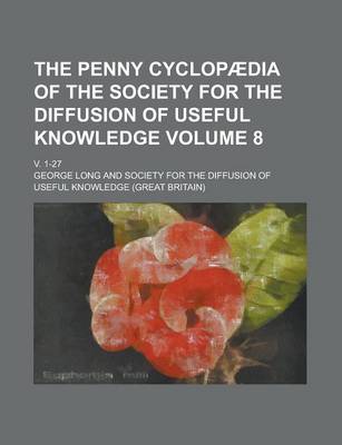 Book cover for The Penny Cyclopaedia of the Society for the Diffusion of Useful Knowledge; V. 1-27 Volume 8