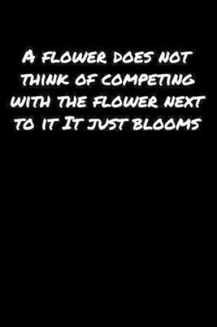 Cover of A Flower Does Not Think Of Competing With The Flower Next To It It Just Blooms