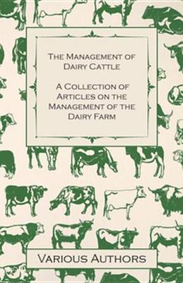 Book cover for The Management of Dairy Cattle - A Collection of Articles on the Management of the Dairy Farm