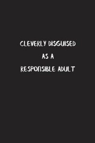 Cover of Cleverly Disguised As a Responsible Adult