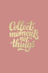 Book cover for Collect Moments Not Things