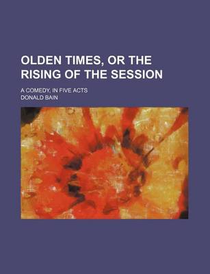 Book cover for Olden Times, or the Rising of the Session; A Comedy, in Five Acts
