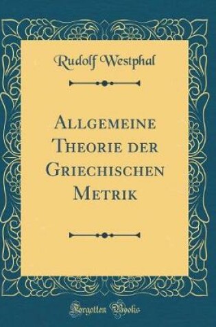 Cover of Allgemeine Theorie Der Griechischen Metrik (Classic Reprint)