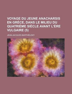 Book cover for Voyage Du Jeune Anacharsis En Grece, Dans Le Milieu Du Quatrieme Siecle Avant L'Ere Vulgaire (5)