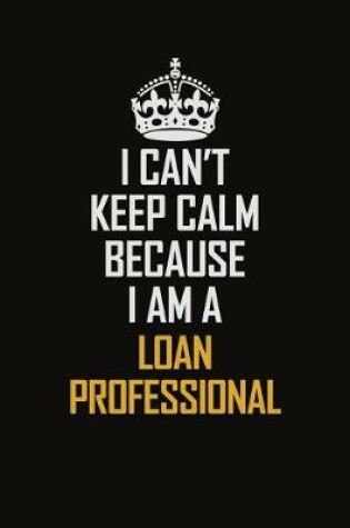 Cover of I Can't Keep Calm Because I Am A Loan Professional