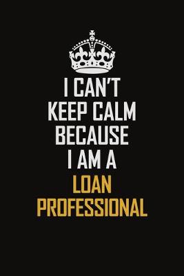 Book cover for I Can't Keep Calm Because I Am A Loan Professional