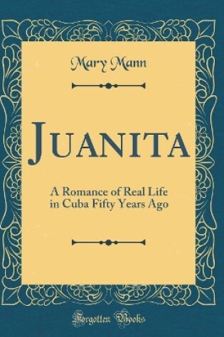 Cover of Juanita: A Romance of Real Life in Cuba Fifty Years Ago (Classic Reprint)