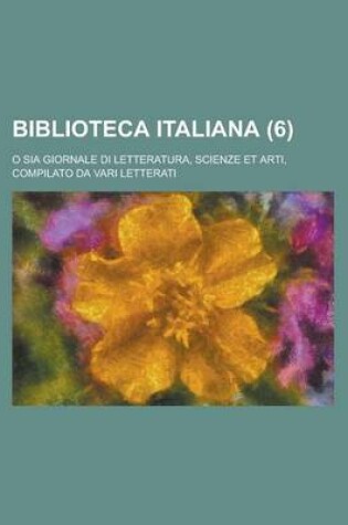 Cover of Biblioteca Italiana (6); O Sia Giornale Di Letteratura, Scienze Et Arti, Compilato Da Vari Letterati