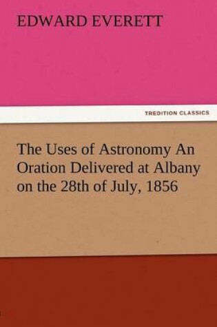 Cover of The Uses of Astronomy an Oration Delivered at Albany on the 28th of July, 1856