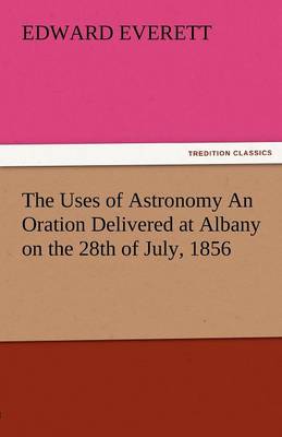 Book cover for The Uses of Astronomy an Oration Delivered at Albany on the 28th of July, 1856