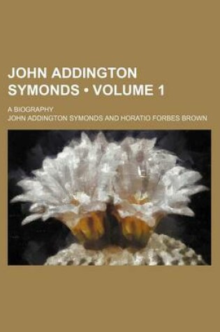 Cover of John Addington Symonds (Volume 1); A Biography