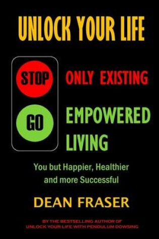 Cover of Unlock Your Life - Stop Only Existing, Go Empowered Living