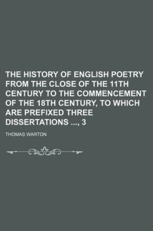 Cover of The History of English Poetry from the Close of the 11th Century to the Commencement of the 18th Century, to Which Are Prefixed Three Dissertations, 3