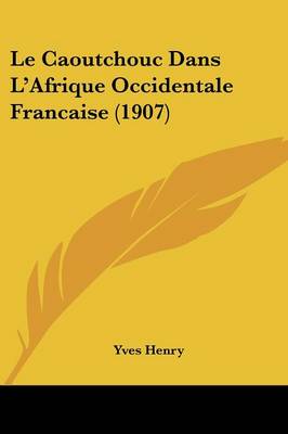 Book cover for Le Caoutchouc Dans L'Afrique Occidentale Francaise (1907)