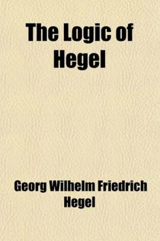 Cover of The Logic of Hegel; Translated from the Encyclopaedia of the Philosophical Sciences