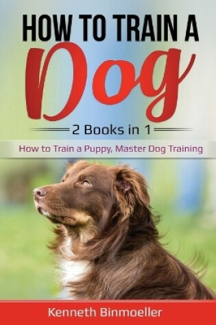 Cover of How to Train a Dog- 2 Books in 1