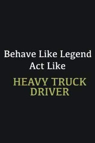 Cover of Behave like Legend Act Like Heavy truck driver