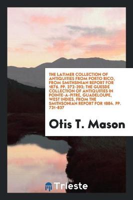 Book cover for The Latimer Collection of Antiquities from Porto Rico, from Smithsinian Report for 1876. Pp. 372-393; The Guesde Collection of Antiquities in Pointe-A-Pitre, Guadeloupe, West Indies, from the Smithsonian Report for 1884. Pp. 731-837