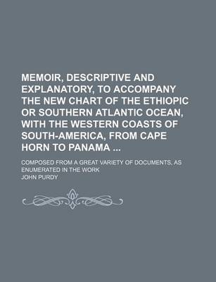 Book cover for Memoir, Descriptive and Explanatory, to Accompany the New Chart of the Ethiopic or Southern Atlantic Ocean, with the Western Coasts of South-America, from Cape Horn to Panama; Composed from a Great Variety of Documents, as Enumerated in the Work
