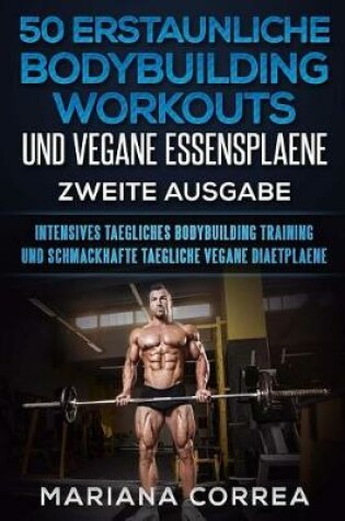 Cover of 50 Erstaunliche Bodybuilding Workouts Und Vegane Essensplaene Zweite Ausgabe