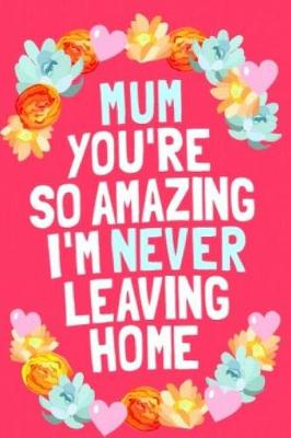 Book cover for Mum Your So Amazing I'm Never Leaving Home