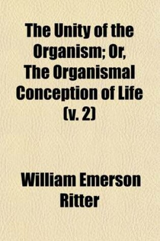 Cover of The Unity of the Organism (Volume 2); Or, the Organismal Conception of Life