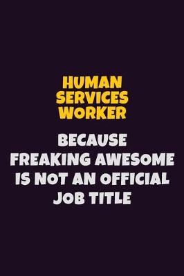 Book cover for Human Services Worker, Because Freaking Awesome Is Not An Official Job Title