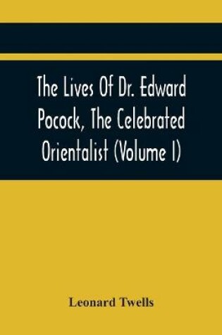 Cover of The Lives Of Dr. Edward Pocock, The Celebrated Orientalist (Volume I)