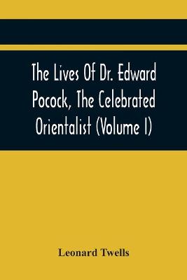 Book cover for The Lives Of Dr. Edward Pocock, The Celebrated Orientalist (Volume I)