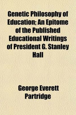 Cover of Genetic Philosophy of Education; An Epitome of the Published Educational Writings of President G. Stanley Hall