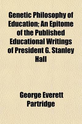 Book cover for Genetic Philosophy of Education; An Epitome of the Published Educational Writings of President G. Stanley Hall