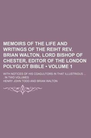 Cover of Memoirs of the Life and Writings of the Reiht REV. Brian Walton, Lord Bishop of Chester, Editor of the London Polyglot Bible (Volume 1); With Notices of His Coadjutors in That Illustrious . in Two Volumes